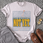 Far Enough? Not Yet T-Shirt